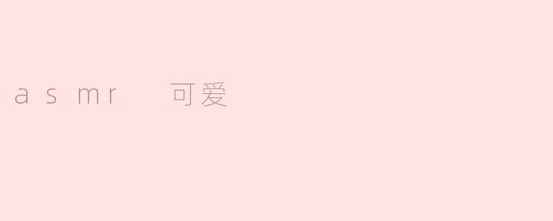 探索可爱ASMR的魅力